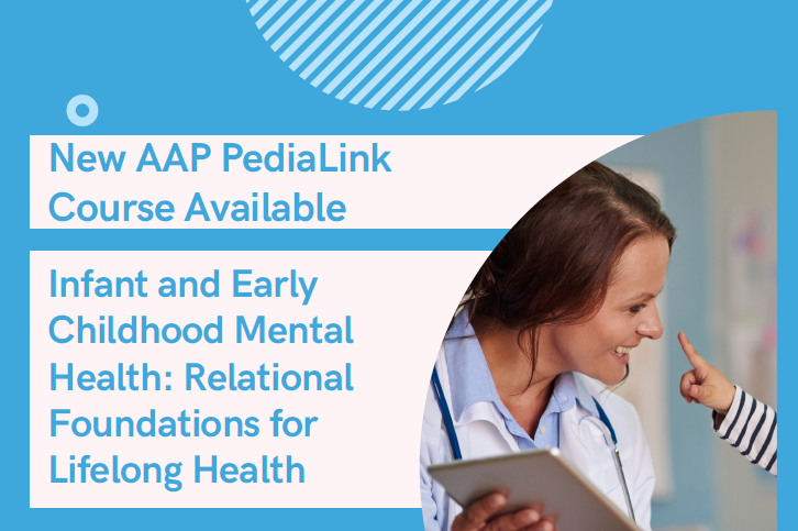 Text reads: New AAP Pedialink Course Available - Infant and Early Childhood Mental Health: Relational Foundations for Lifelong Health Includes picture of woman doctor